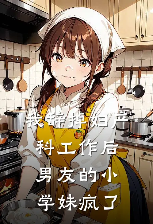 我辞掉妇产科工作后，男友的小学妹疯了