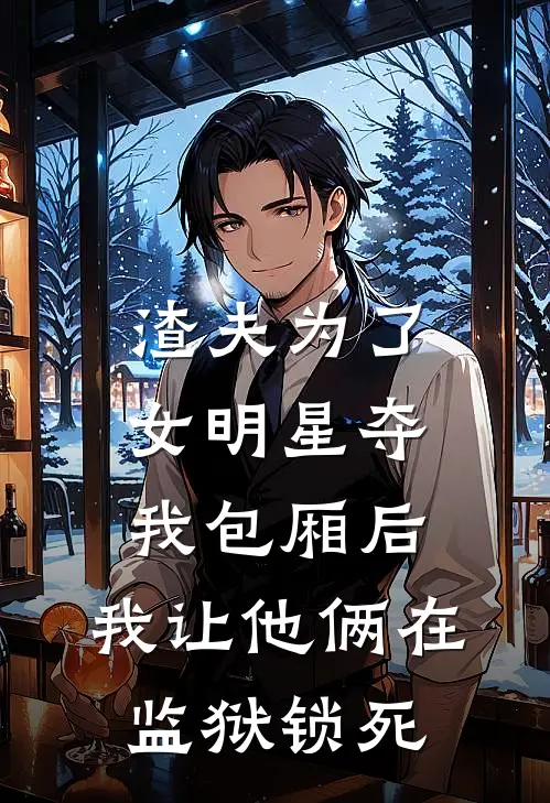 渣夫为了女明星夺我包厢后，我让他俩在监狱锁死
