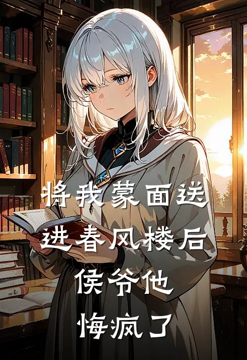 将我蒙面送进春风楼后，侯爷他悔疯了