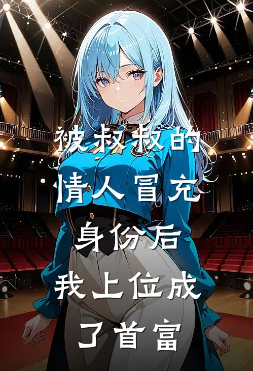 被叔叔的情人冒充身份后，我上位成了首富