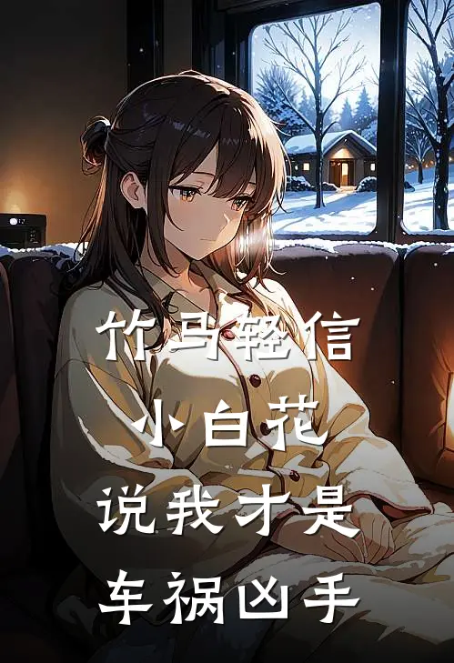 竹马轻信小白花，说我才是车祸凶手