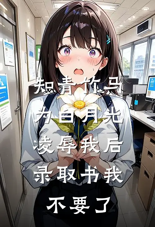 知青竹马为白月光凌辱我后，录取书我不要了