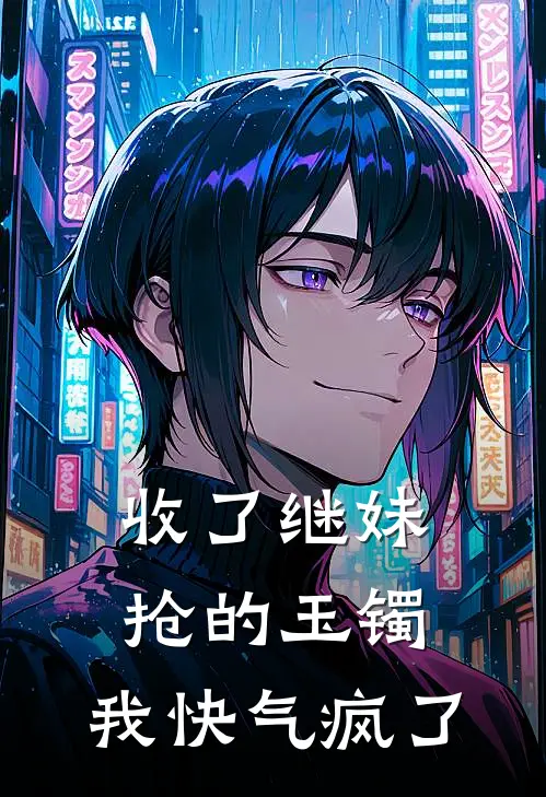 收了继妹抢的玉镯，我快气疯了