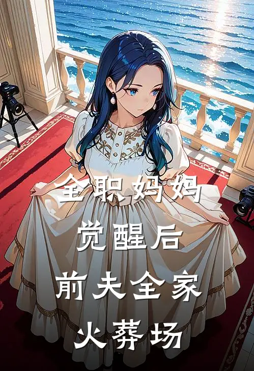 全职妈妈觉醒后，前夫全家火葬场