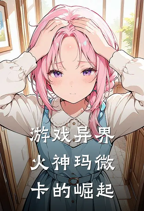 游戏异界：火神玛微卡的崛起