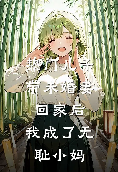 [热门]儿子带未婚妻回家后，我成了无耻小妈