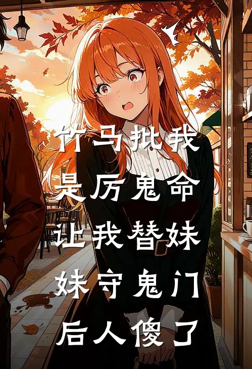 竹马批我是厉鬼命，让我替妹妹守鬼门后人傻了