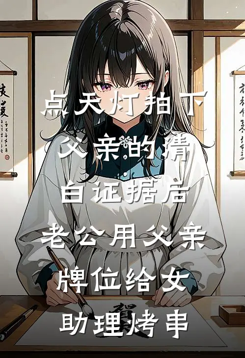点天灯拍下父亲的清白证据后，老公用父亲牌位给女助理烤串