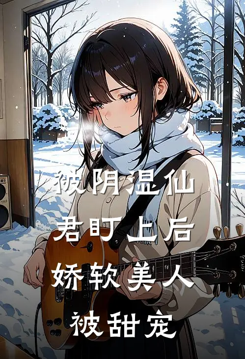 被阴湿仙君盯上后，娇软美人被甜宠