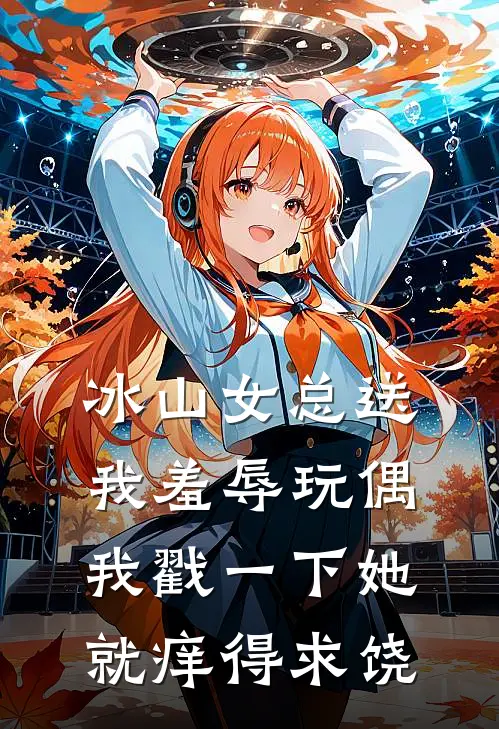 冰山女总送我羞辱玩偶，我戳一下她就痒得求饶