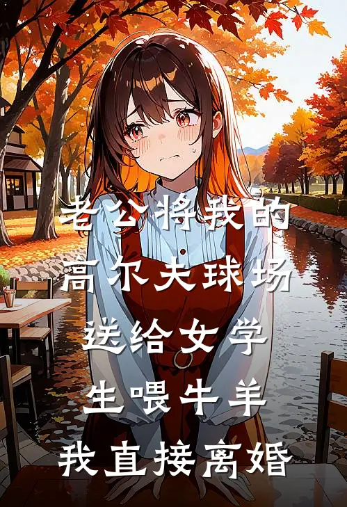 老公将我的高尔夫球场送给女学生喂牛羊，我直接离婚