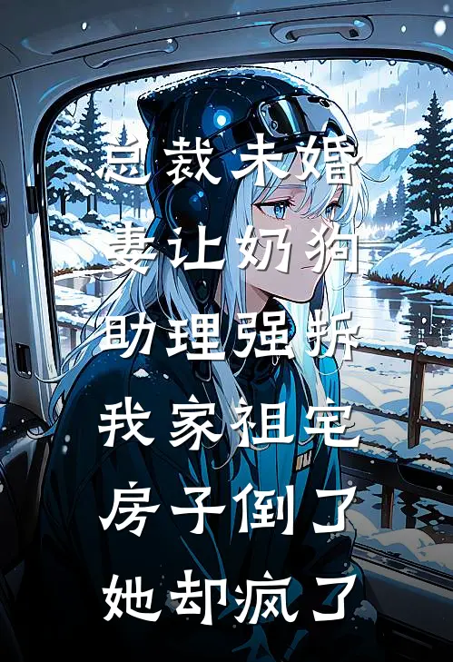 总裁未婚妻让奶狗助理强拆我家祖宅，房子倒了她却疯了