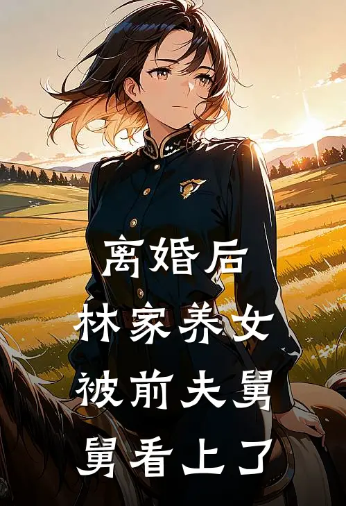 离婚后，林家养女被前夫舅舅看上了