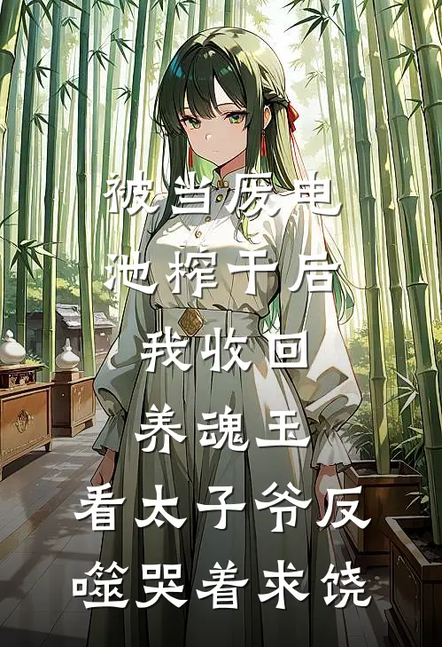 被当废电池榨干后，我收回养魂玉，看太子爷反噬哭着求饶