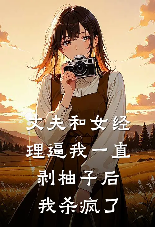 丈夫和女经理逼我一直剥柚子后，我杀疯了