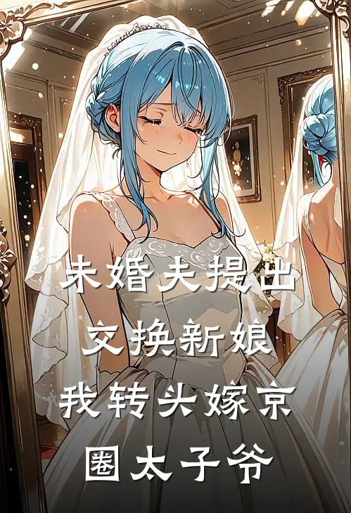 未婚夫提出交换新娘，我转头嫁京圈太子爷