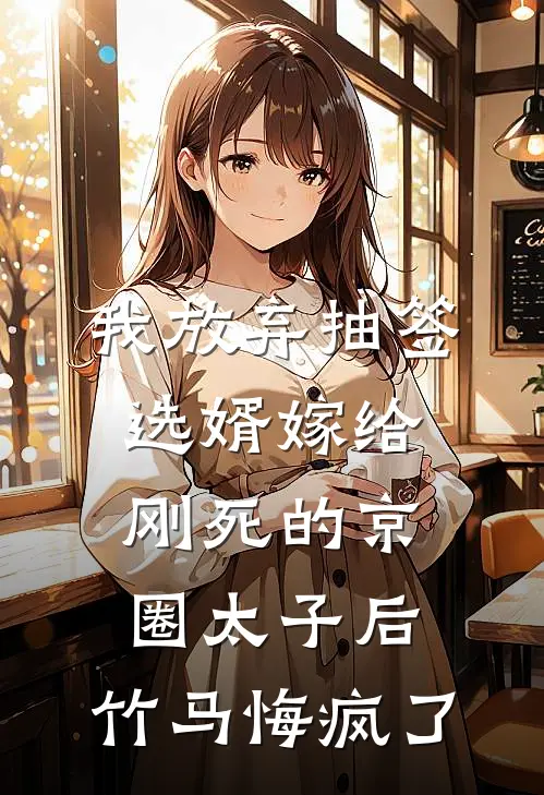 我放弃抽签选婿嫁给刚死的京圈太子后，竹马悔疯了