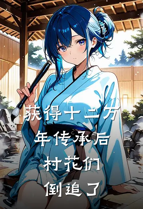 获得十二万年传承后，村花们倒追了