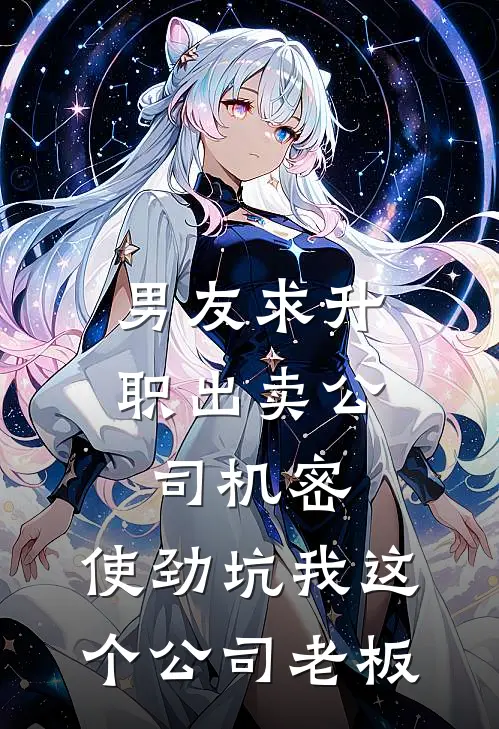 男友求升职出卖公司机密，使劲坑我这个公司老板