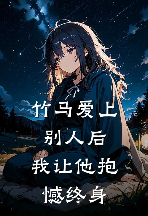 竹马爱上别人后，我让他抱憾终身