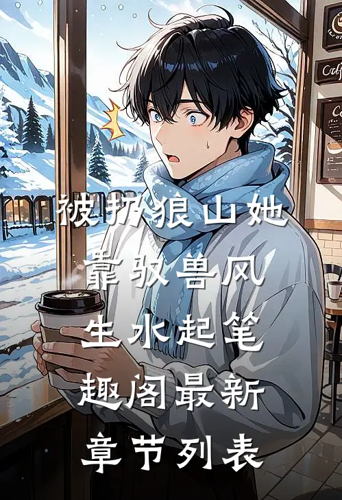 被扔狼山她靠驭兽风生水起笔趣阁最新章节列表