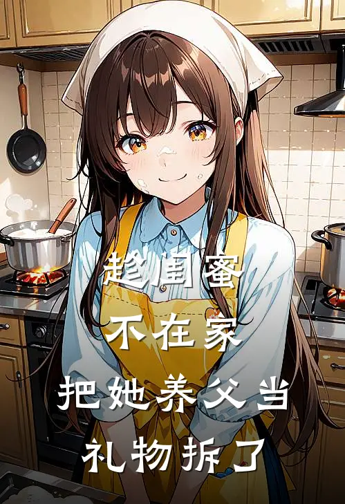 趁闺蜜不在家，把她养父当礼物拆了