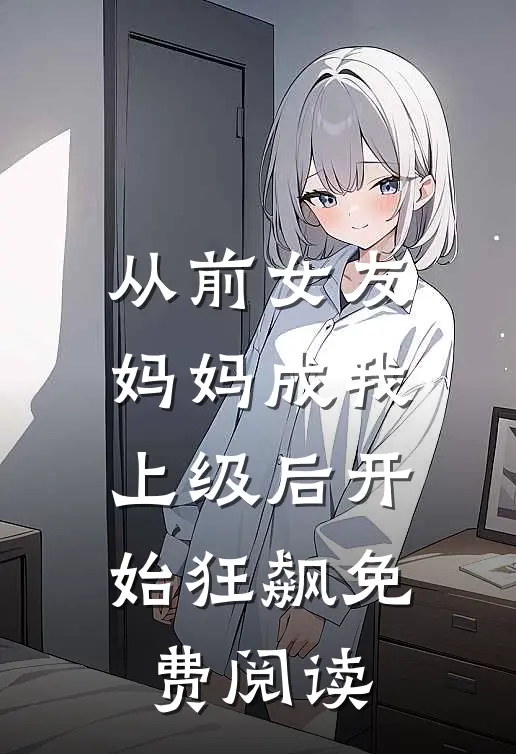 从前女友妈妈成我上级后开始狂飙免费阅读