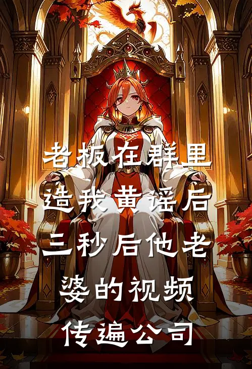 赵阳周启明老板在群里造我黄谣后，三秒后他老婆的视频传遍公司完结版在线阅读_老板在群里造我黄谣后，三秒后他老婆的视频传遍公司全集免费在线阅读