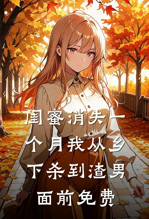 闺蜜消失一个月我从乡下杀到渣男面前免费