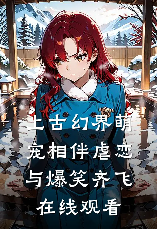 上古幻界萌宠相伴虐恋与爆笑齐飞在线观看