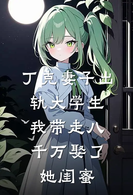 丁克妻子出轨大学生，我带走八千万娶了她闺蜜