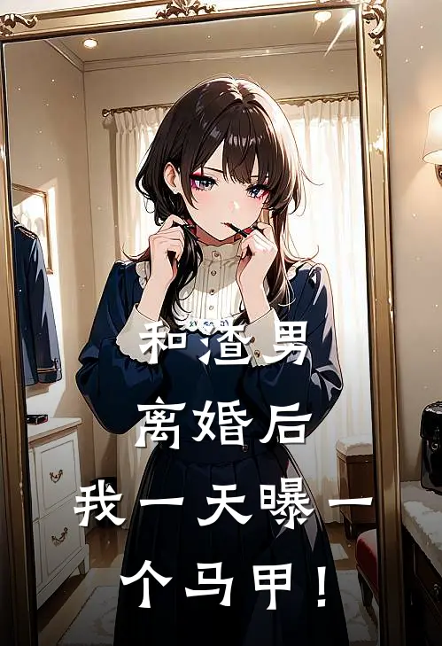 和渣男离婚后，我一天曝一个马甲！