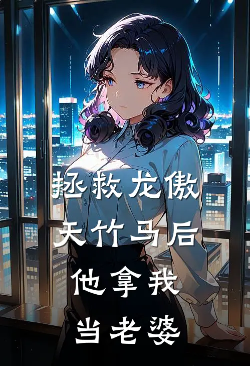 拯救龙傲天竹马后，他拿我当老婆