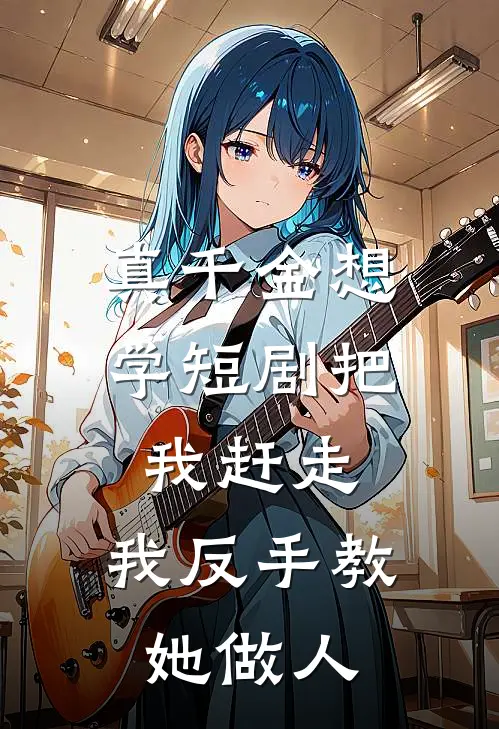 真千金想学短剧把我赶走，我反手教她做人(沈染顾子辰)完整版免费小说_完结版小说推荐真千金想学短剧把我赶走，我反手教她做人(沈染顾子辰)