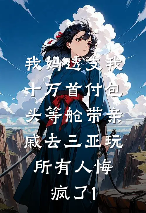 我妈透支我十万首付包头等舱带亲戚去三亚玩，所有人悔疯了1(薇薇三亚)完结小说_小说完整版免费阅读我妈透支我十万首付包头等舱带亲戚去三亚玩，所有人悔疯了1薇薇三亚