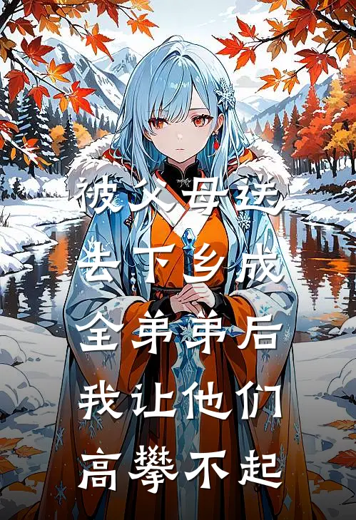 被父母送去下乡成全弟弟后，我让他们高攀不起顾念书顾铁根热门的网络小说_完整版小说被父母送去下乡成全弟弟后，我让他们高攀不起(顾念书顾铁根)