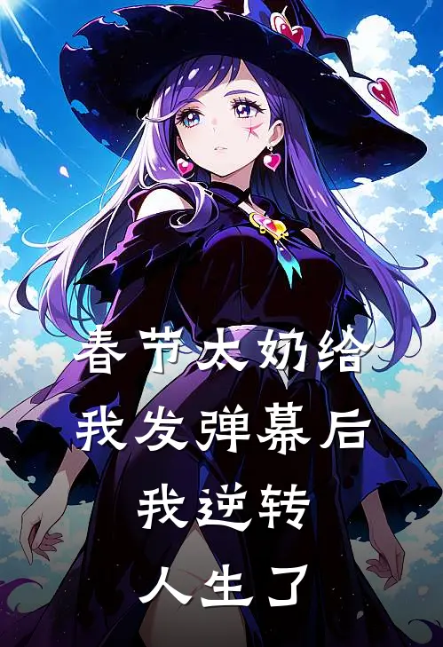 春节太奶给我发弹幕后，我逆转人生了我男友热门完结小说_最新章节列表春节太奶给我发弹幕后，我逆转人生了(我男友)