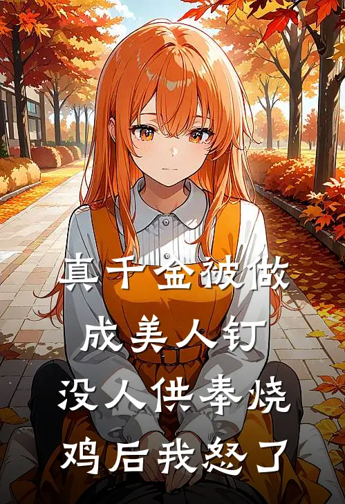 真千金被做成美人钉，没人供奉烧鸡后我怒了