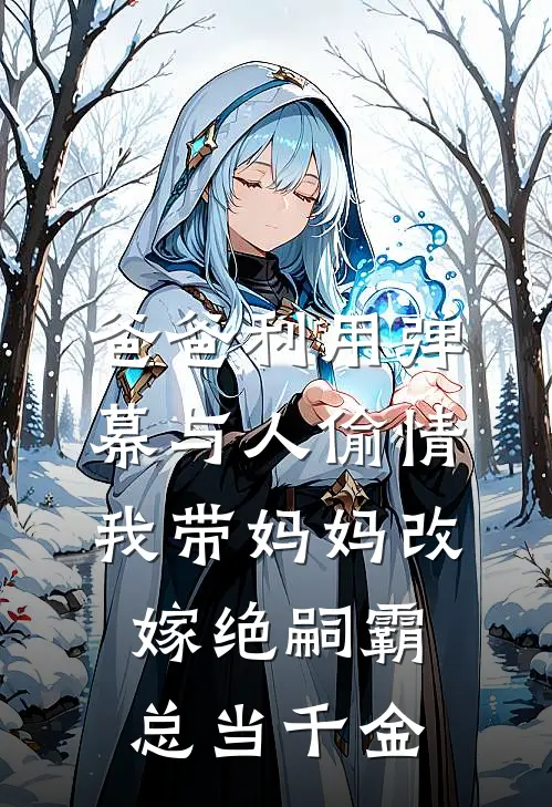 爸爸利用弹幕与人偷情，我带妈妈改嫁绝嗣霸总当千金(我芳君)免费阅读_热门的小说爸爸利用弹幕与人偷情，我带妈妈改嫁绝嗣霸总当千金我芳君