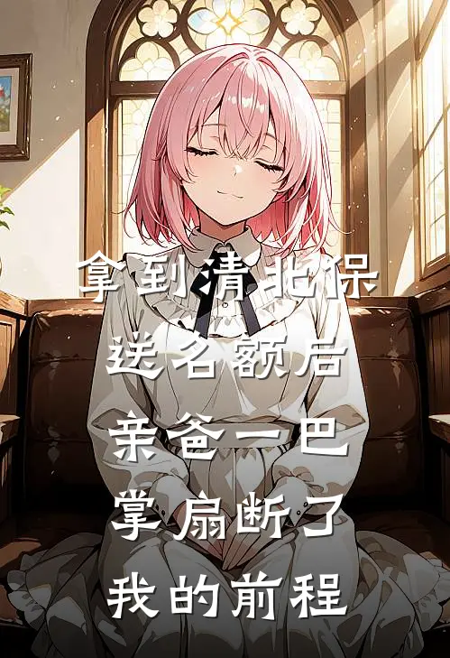 拿到清北保送名额后，亲爸一巴掌扇断了我的前程(沈娇娇娇娇)最新章节在线阅读_(拿到清北保送名额后，亲爸一巴掌扇断了我的前程)最新章节在线阅读