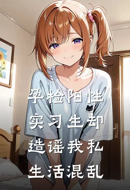 孕检阳性，实习生却造谣我私生活混乱(顾昭宁李承砚)热门网络小说_最新章节列表孕检阳性，实习生却造谣我私生活混乱(顾昭宁李承砚)