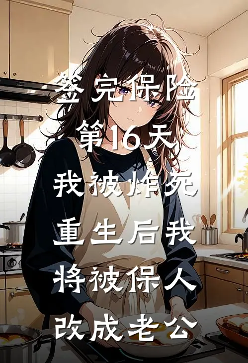 签完保险第16天我被炸死，重生后我将被保人改成老公