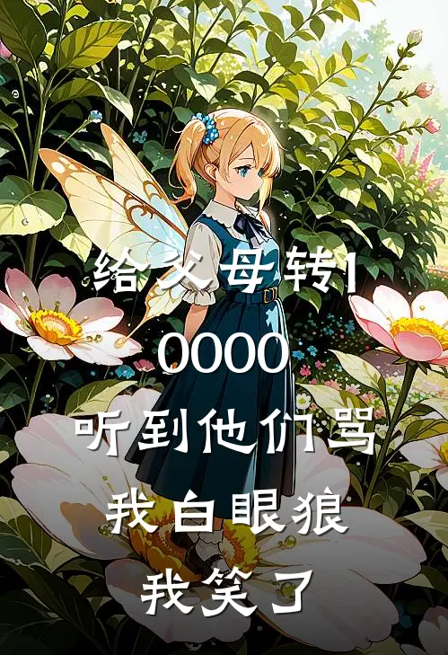 给父母转10000，听到他们骂我白眼狼，我笑了(阿浩周浩)全本完结小说_完整版免费全文阅读给父母转10000，听到他们骂我白眼狼，我笑了(阿浩周浩)