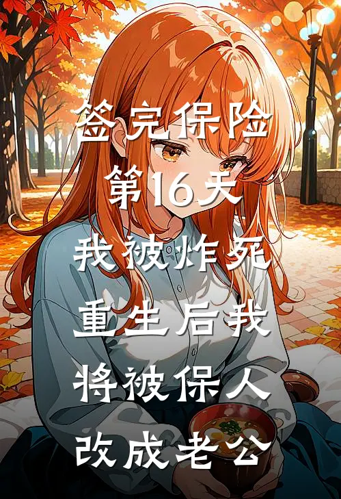 签完保险第16天我被炸死，重生后我将被保人改成老公林晚顾言免费小说大全_热门免费小说签完保险第16天我被炸死，重生后我将被保人改成老公(林晚顾言)