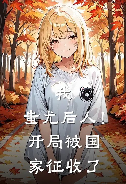 我，蚩尤后人！开局被国家征收了黎镜黎苍完整免费小说_小说全文免费阅读我，蚩尤后人！开局被国家征收了黎镜黎苍