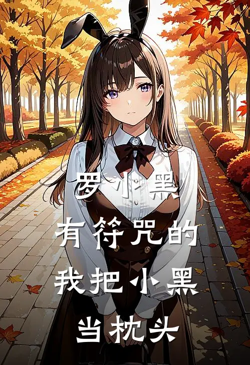 罗小黑：有符咒的我把小黑当枕头陈知明苏强完结小说大全_免费小说在哪看罗小黑：有符咒的我把小黑当枕头(陈知明苏强)