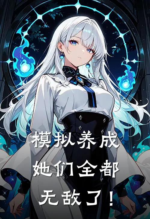 模拟养成：她们全都无敌了！苏尘沐清旋最新小说推荐_完结小说模拟养成：她们全都无敌了！(苏尘沐清旋)