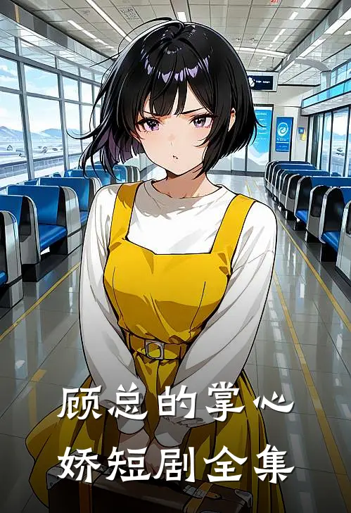 顾总的掌心娇短剧全集